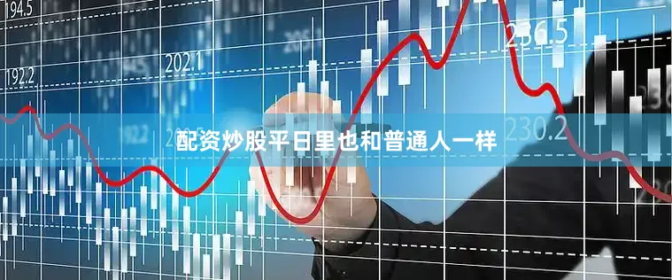 配资炒股平日里也和普通人一样