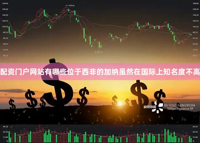 配资门户网站有哪些位于西非的加纳虽然在国际上知名度不高