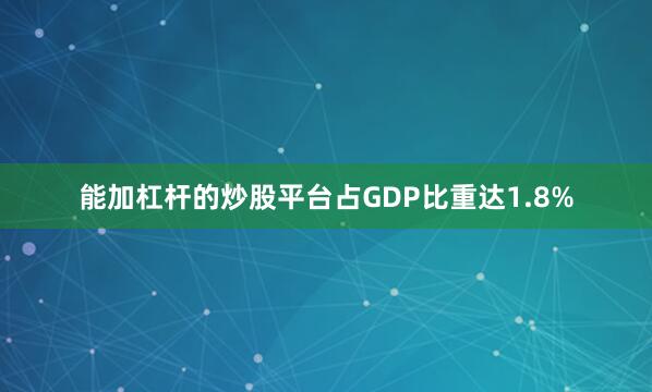 能加杠杆的炒股平台占GDP比重达1.8%