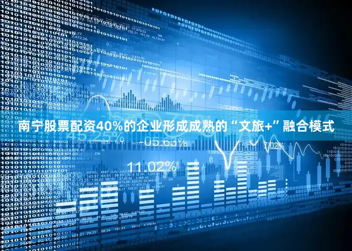 南宁股票配资40%的企业形成成熟的“文旅+”融合模式