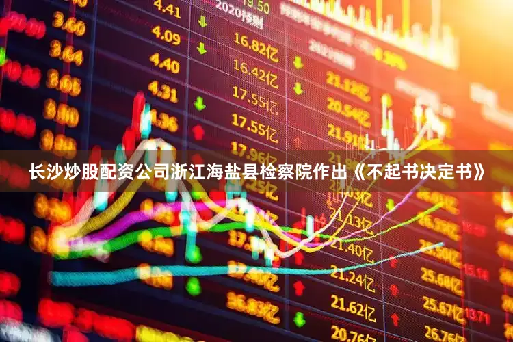 长沙炒股配资公司浙江海盐县检察院作出《不起书决定书》