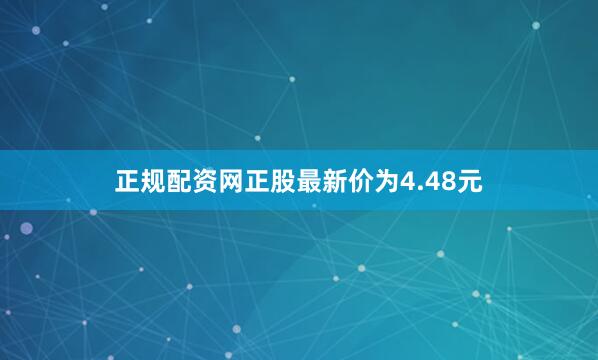 正规配资网正股最新价为4.48元