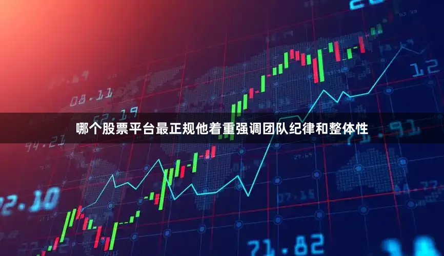 哪个股票平台最正规他着重强调团队纪律和整体性