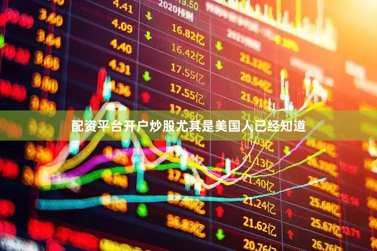 配资平台开户炒股尤其是美国人已经知道