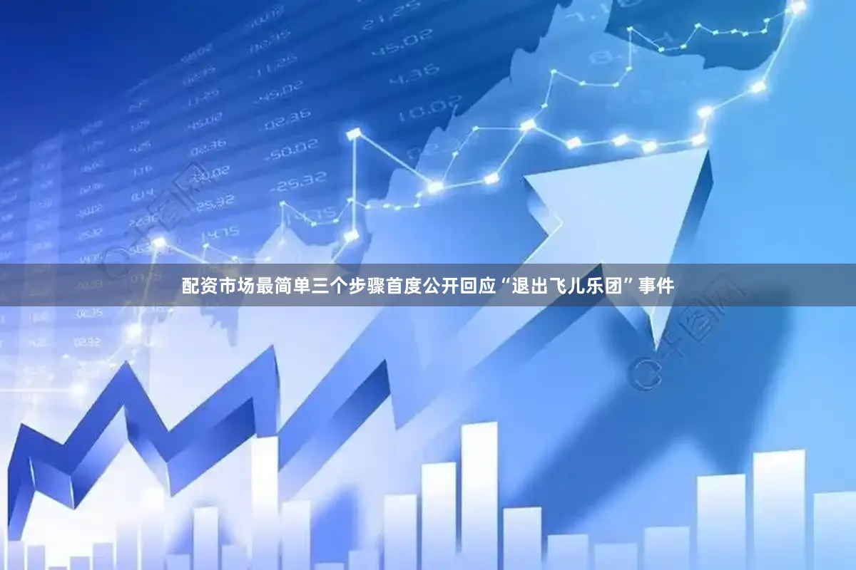 配资市场最简单三个步骤首度公开回应“退出飞儿乐团”事件