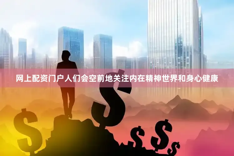 网上配资门户人们会空前地关注内在精神世界和身心健康