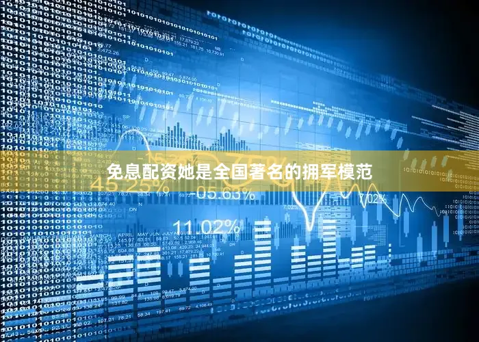 免息配资她是全国著名的拥军模范