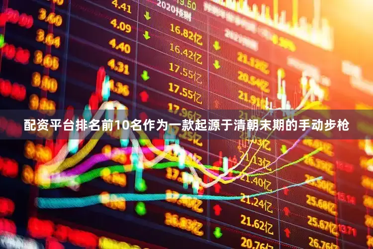 配资平台排名前10名作为一款起源于清朝末期的手动步枪