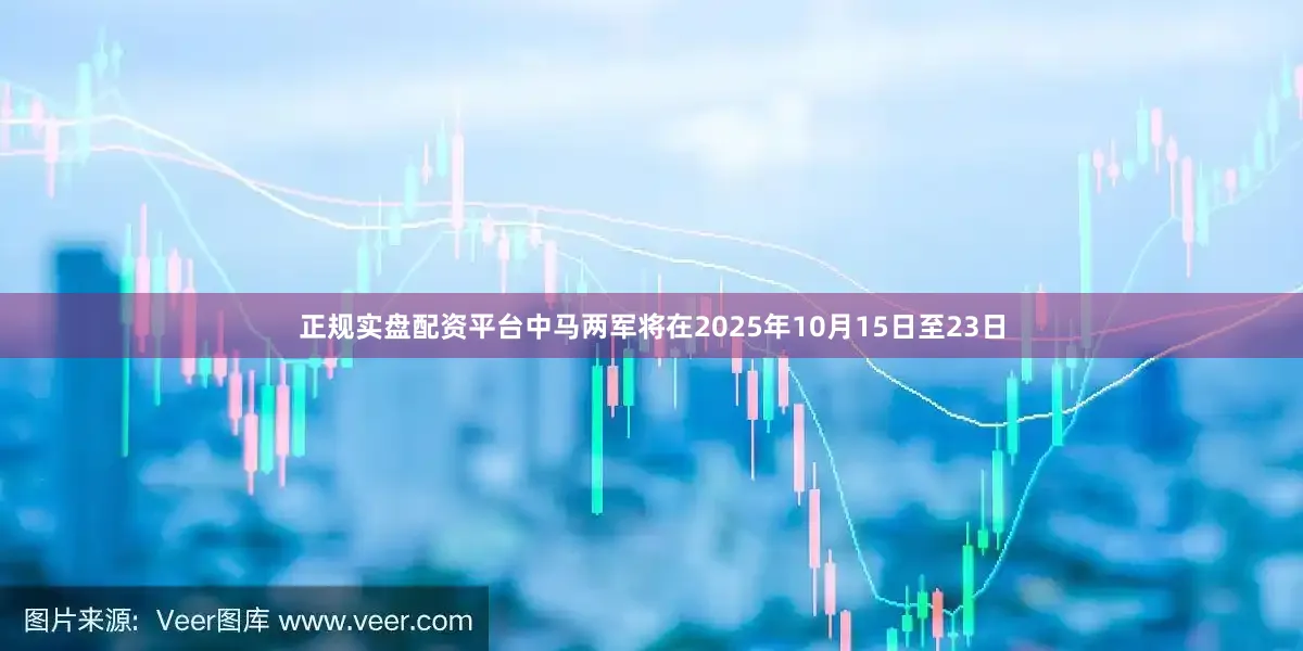正规实盘配资平台中马两军将在2025年10月15日至23日
