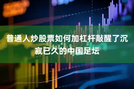 普通人炒股票如何加杠杆敲醒了沉寂已久的中国足坛