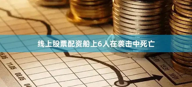 线上股票配资船上6人在袭击中死亡