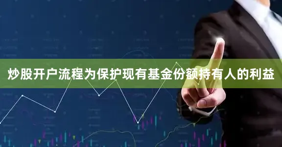 炒股开户流程为保护现有基金份额持有人的利益